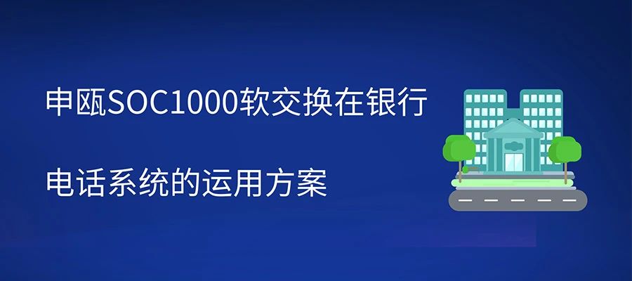 申瓯SOC1000软交换在银行电话系统的运用方案
